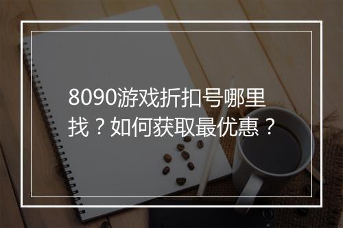 8090游戏折扣号哪里找？如何获取最优惠？