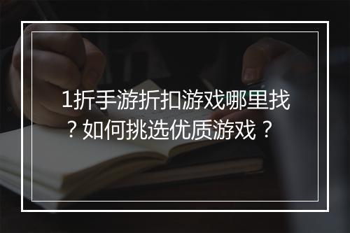 1折手游折扣游戏哪里找？如何挑选优质游戏？