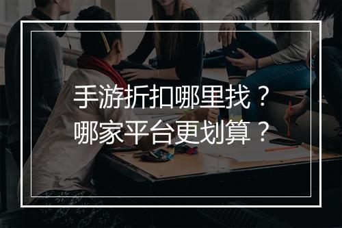 手游折扣哪里找？哪家平台更划算？