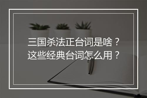 三国杀法正台词是啥？这些经典台词怎么用？