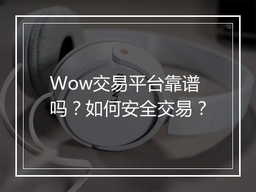 Wow交易平台靠谱吗?如何安全交易?