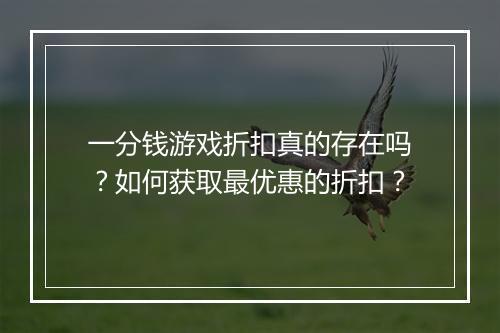 一分钱游戏折扣真的存在吗？如何获取最优惠的折扣？
