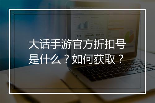 大话手游官方折扣号是什么？如何获取？