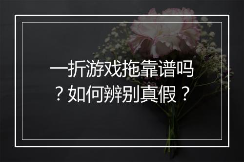 一折游戏拖靠谱吗?如何辨别真假?