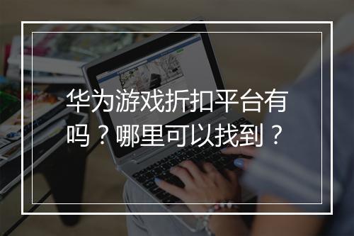 华为游戏折扣平台有吗？哪里可以找到？
