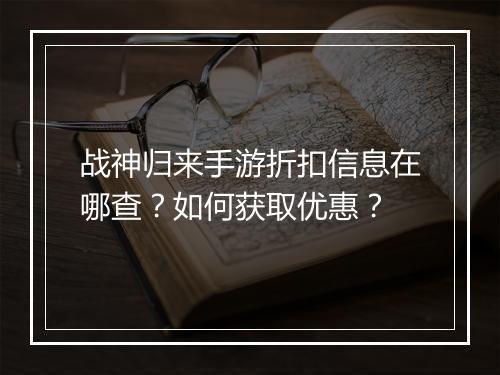 战神归来手游折扣信息在哪查？如何获取优惠？