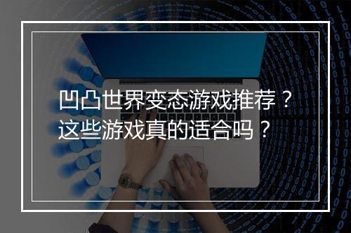 凹凸世界变态游戏推荐?这些游戏真的适合吗?