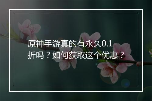原神手游真的有永久0.1折吗？如何获取这个优惠？