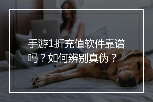 手游1折充值软件靠谱吗？如何辨别真伪？