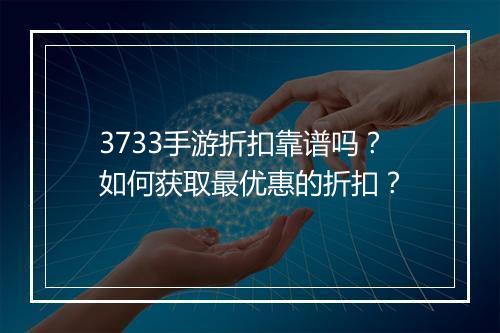 3733手游折扣靠谱吗?如何获取最优惠的折扣?