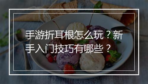 手游折耳根怎么玩?新手入门技巧有哪些?