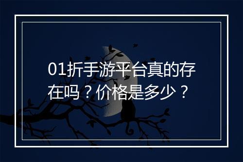 01折手游平台真的存在吗？价格是多少？