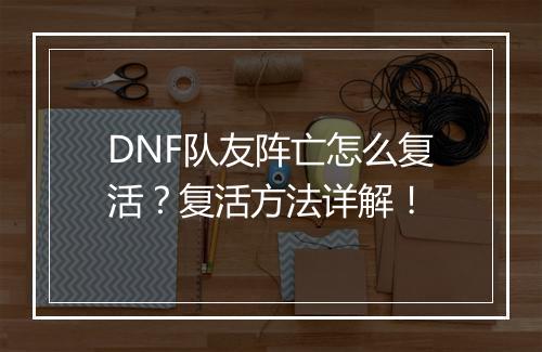 DNF队友阵亡怎么复活？复活方法详解！