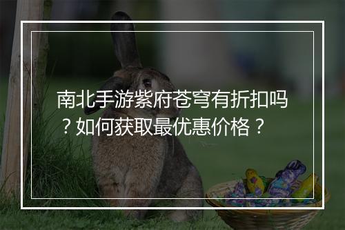 南北手游紫府苍穹有折扣吗？如何获取最优惠价格？