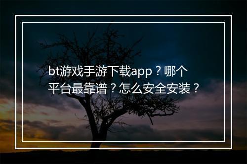 bt游戏手游下载app？哪个平台最靠谱？怎么安全安装？