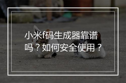 小米f码生成器靠谱吗？如何安全使用？