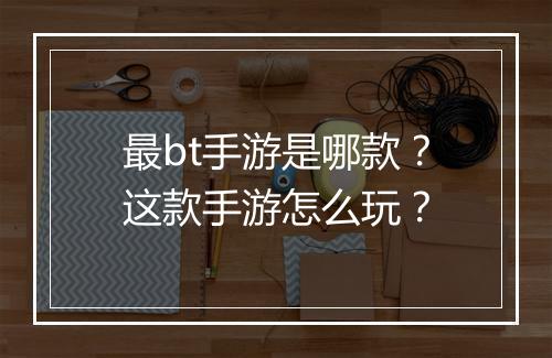 最bt手游是哪款？这款手游怎么玩？