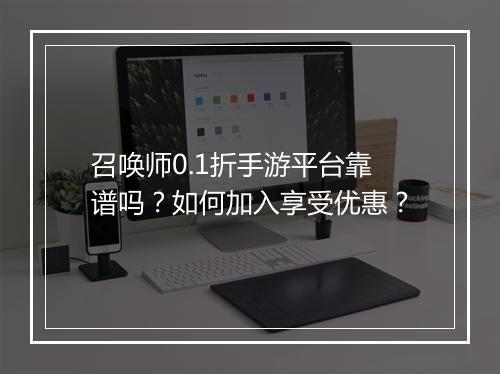 召唤师0.1折手游平台靠谱吗?如何加入享受优惠?