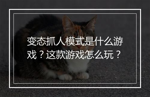 变态抓人模式是什么游戏？这款游戏怎么玩？