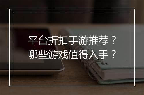 平台折扣手游推荐？哪些游戏值得入手？