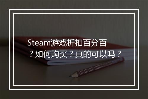 Steam游戏折扣百分百？如何购买？真的可以吗？