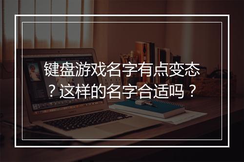 键盘游戏名字有点变态?这样的名字合适吗?