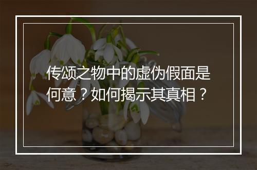 传颂之物中的虚伪假面是何意？如何揭示其真相？