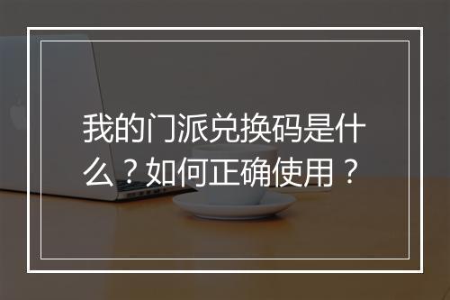 我的门派兑换码是什么？如何正确使用？