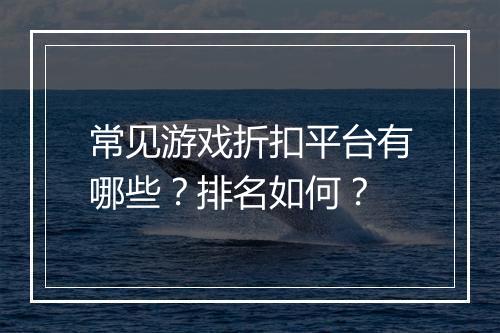 常见游戏折扣平台有哪些?排名如何?