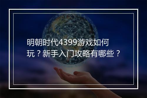 明朝时代4399游戏如何玩？新手入门攻略有哪些？