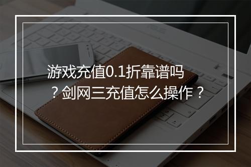 游戏充值0.1折靠谱吗？剑网三充值怎么操作？