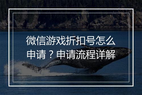微信游戏折扣号怎么申请？申请流程详解