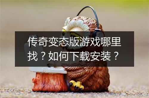 传奇变态版游戏哪里找?如何下载安装?