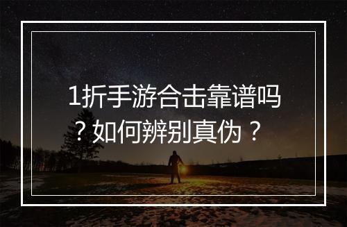 1折手游合击靠谱吗？如何辨别真伪？