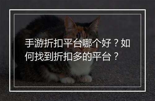 手游折扣平台哪个好？如何找到折扣多的平台？