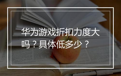 华为游戏折扣力度大吗？具体低多少？