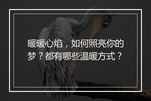 暖暖心焰，如何照亮你的梦？都有哪些温暖方式？