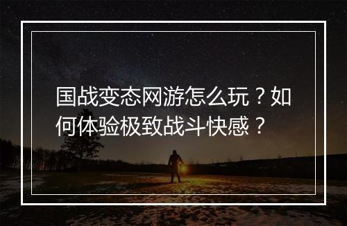 国战变态网游怎么玩?如何体验极致战斗快感?