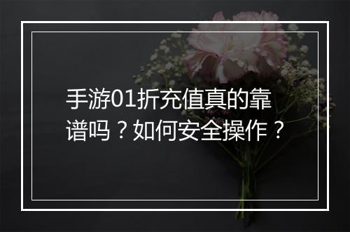 手游01折充值真的靠谱吗?如何安全操作?