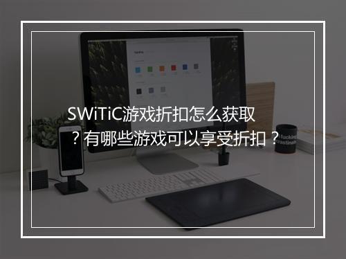SWiTiC游戏折扣怎么获取？有哪些游戏可以享受折扣？