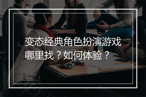变态经典角色扮演游戏哪里找?如何体验?