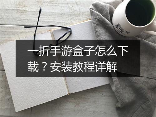 一折手游盒子怎么下载？安装教程详解