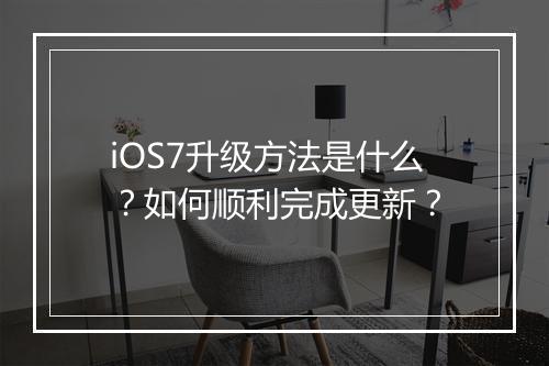 iOS7升级方法是什么?如何顺利完成更新?