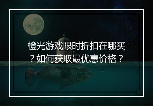 橙光游戏限时折扣在哪买？如何获取最优惠价格？