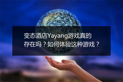 变态酒店Yayang游戏真的存在吗？如何体验这种游戏？