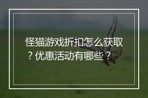 怪猫游戏折扣怎么获取？优惠活动有哪些？