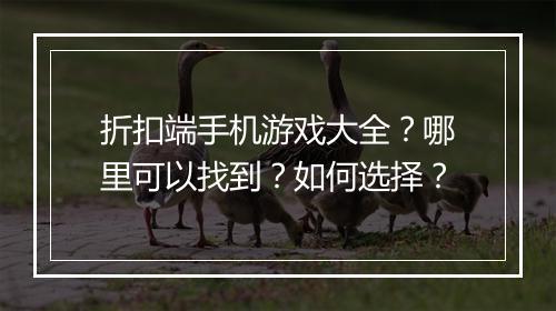 折扣端手机游戏大全？哪里可以找到？如何选择？