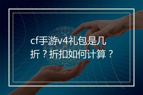 cf手游v4礼包是几折？折扣如何计算？