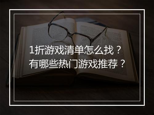 1折游戏清单怎么找?有哪些热门游戏推荐?