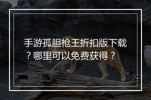 手游孤胆枪王折扣版下载?哪里可以免费获得?